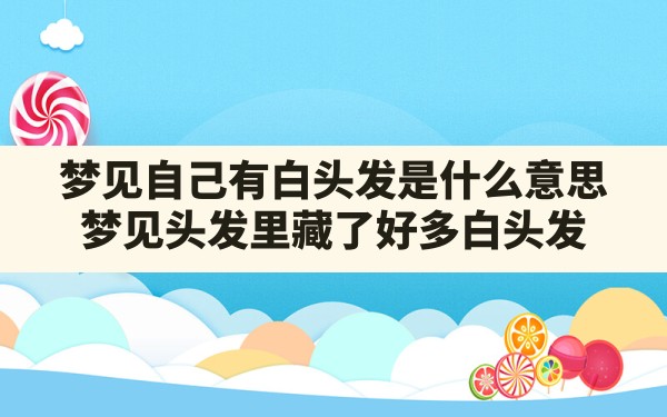 梦见自己有白头发是什么意思,梦见头发里藏了好多白头发 - 一测网