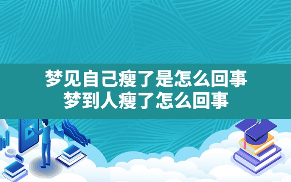 梦见自己瘦了是怎么回事,梦到人瘦了怎么回事 - 一测网