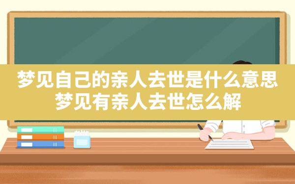 梦见自己的亲人去世是什么意思,梦见有亲人去世怎么解 - 一测网