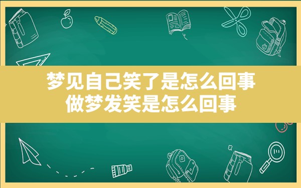 梦见自己笑了是怎么回事,做梦发笑是怎么回事 - 一测网