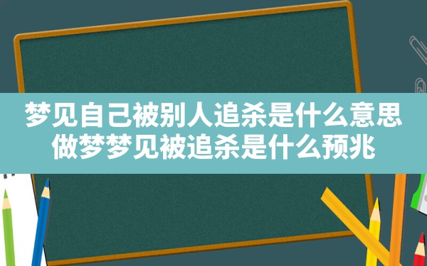 梦见自己被别人追杀是什么意思,做梦梦见被追杀是什么预兆 - 一测网