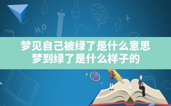 梦见自己被绿了是什么意思,梦到绿了是什么样子的 - 一测网