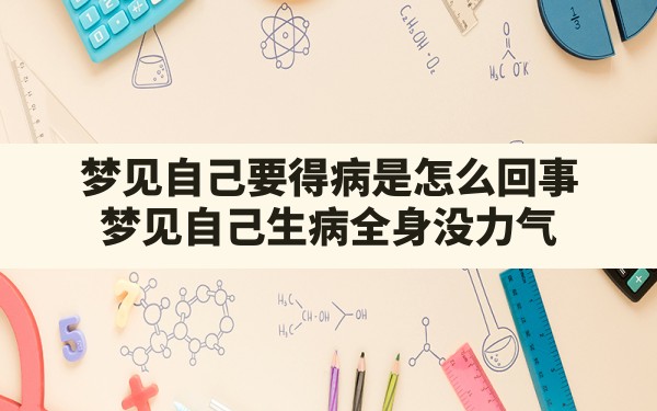 梦见自己要得病是怎么回事,梦见自己生病全身没力气 - 一测网