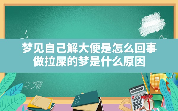 梦见自己解大便是怎么回事,做拉屎的梦是什么原因 - 一测网