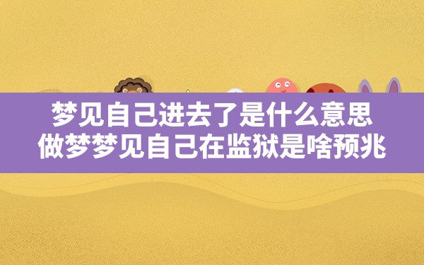 梦见自己进去了是什么意思(做梦梦见自己在监狱是啥预兆) - 一测网