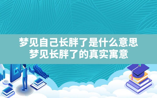 梦见自己长胖了是什么意思(梦见长胖了的真实寓意) - 一测网