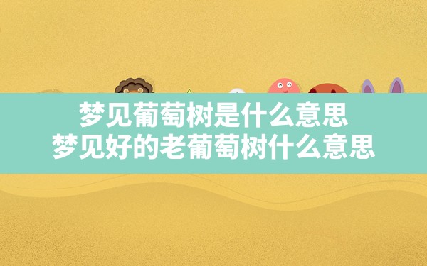 梦见葡萄树是什么意思(梦见好的老葡萄树什么意思) - 一测网