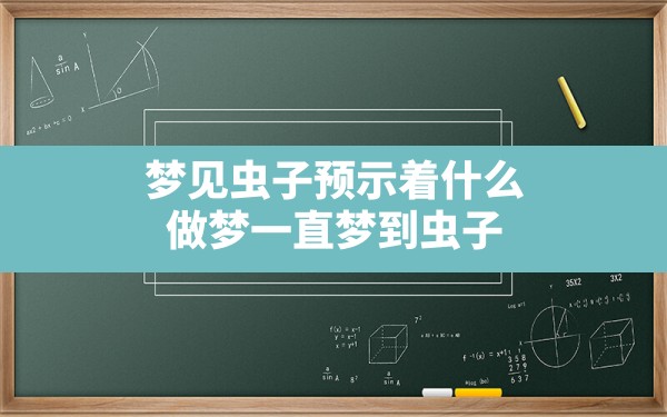 梦见虫子预示着什么,做梦一直梦到虫子 - 一测网