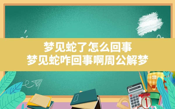 梦见蛇了怎么回事,梦见蛇咋回事啊周公解梦 - 一测网