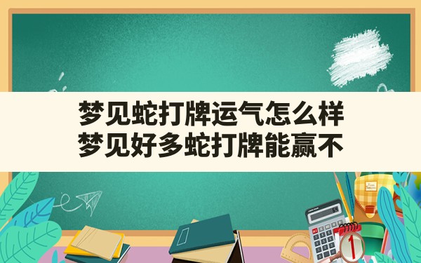 梦见蛇打牌运气怎么样,梦见好多蛇打牌能赢不 - 一测网