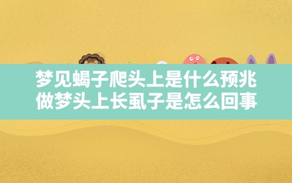 梦见蝎子爬头上是什么预兆,做梦头上长虱子是怎么回事 - 一测网