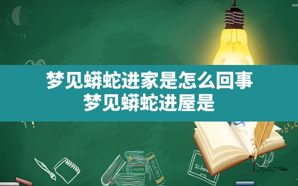 梦见蟒蛇进家是怎么回事,梦见蟒蛇进屋是什么意思周公解梦 - 一测网