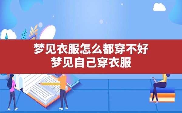 梦见衣服怎么都穿不好,梦见自己穿衣服不好看是什么意思 - 一测网