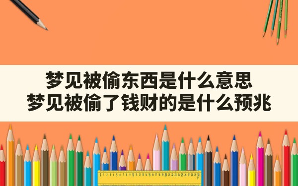 梦见被偷东西是什么意思,梦见被偷了钱财的是什么预兆 - 一测网