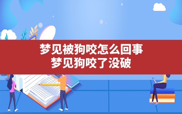 梦见被狗咬怎么回事,梦见狗咬了没破皮没出血有问题吗 - 一测网