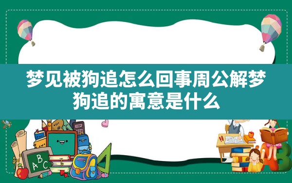 梦见被狗追怎么回事(周公解梦 狗追的寓意是什么) - 一测网