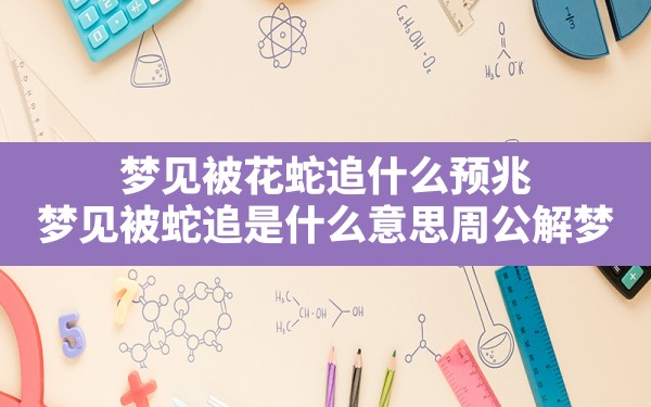 梦见被花蛇追什么预兆,梦见被蛇追是什么意思周公解梦 - 一测网