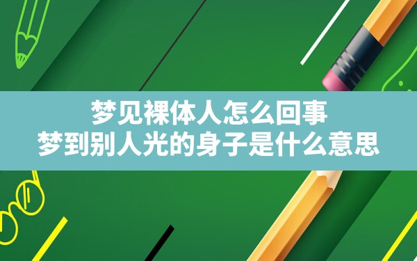 梦见裸体人怎么回事,梦到别人光的身子是什么意思 - 一测网