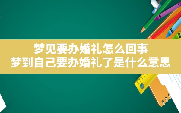 梦见要办婚礼怎么回事,梦到自己要办婚礼了是什么意思 - 一测网