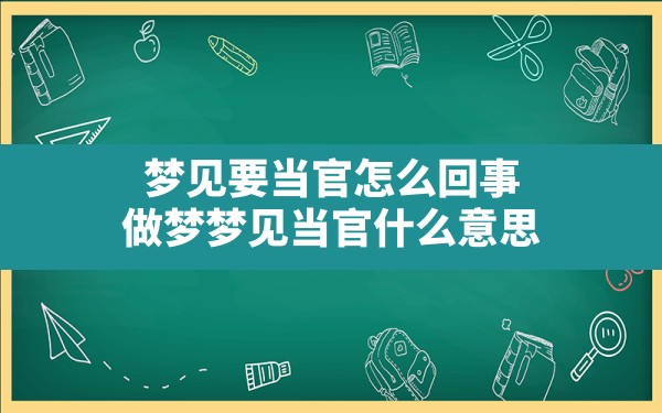 梦见要当官怎么回事(做梦梦见当官什么意思) - 一测网