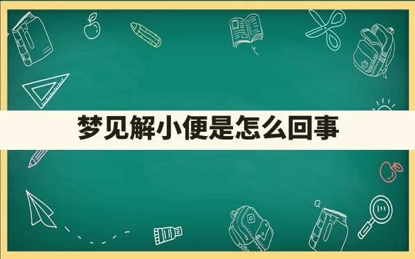 梦见解小便是怎么回事 - 一测网