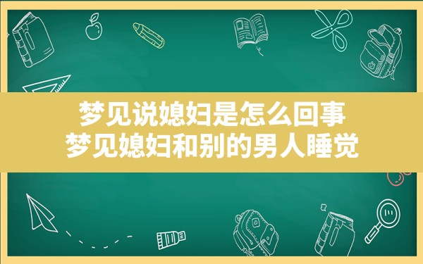 梦见说媳妇是怎么回事(梦见媳妇和别的男人睡觉) - 一测网