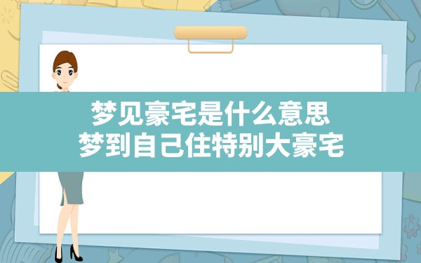 梦见豪宅是什么意思,梦到自己住特别大豪宅 - 一测网