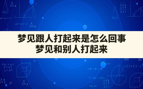 梦见跟人打起来是怎么回事,梦见和别人打起来 - 一测网