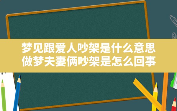 梦见跟爱人吵架是什么意思,做梦夫妻俩吵架是怎么回事 - 一测网