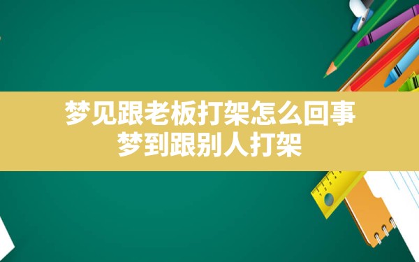 梦见跟老板打架怎么回事(梦到跟别人打架) - 一测网