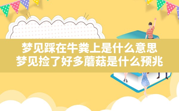 梦见踩在牛粪上是什么意思,梦见捡了好多蘑菇是什么预兆 - 一测网