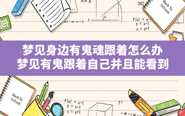 梦见身边有鬼魂跟着怎么办,梦见有鬼跟着自己并且能看到 - 一测网