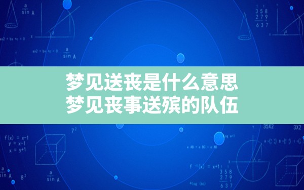 梦见送丧是什么意思,梦见丧事送殡的队伍 - 一测网