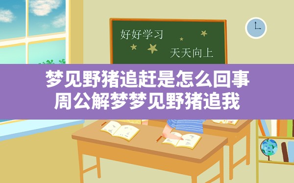 梦见野猪追赶是怎么回事,周公解梦梦见野猪追我 - 一测网