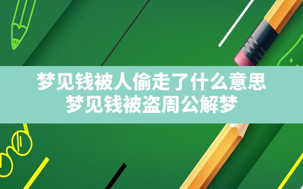 梦见钱被人偷走了什么意思,梦见钱被盗周公解梦 - 一测网