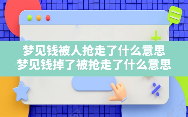 梦见钱被人抢走了什么意思(梦见钱掉了被抢走了什么意思) - 一测网