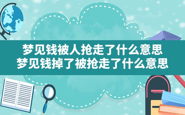 梦见钱被人抢走了什么意思,梦见钱掉了被抢走了什么意思 - 一测网