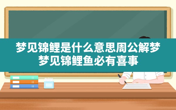 梦见锦鲤是什么意思周公解梦,梦见锦鲤鱼必有喜事 - 一测网