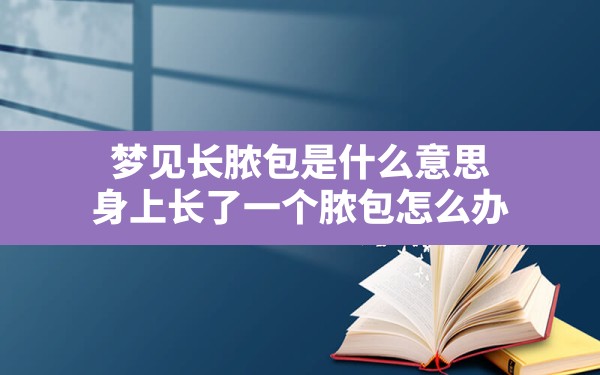 梦见长脓包是什么意思,身上长了一个脓包怎么办 - 一测网