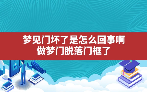 梦见门坏了是怎么回事啊,做梦门脱落门框了 - 一测网