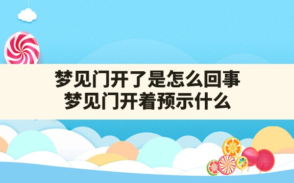 梦见门开了是怎么回事(梦见门开着预示什么) - 一测网