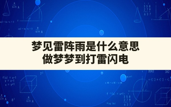 梦见雷阵雨是什么意思(做梦梦到打雷闪电下大雨是怎么回事) - 一测网