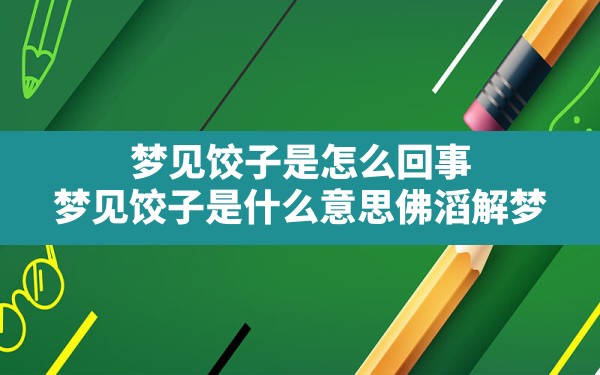 梦见饺子是怎么回事,梦见饺子是什么意思佛滔解梦 - 一测网