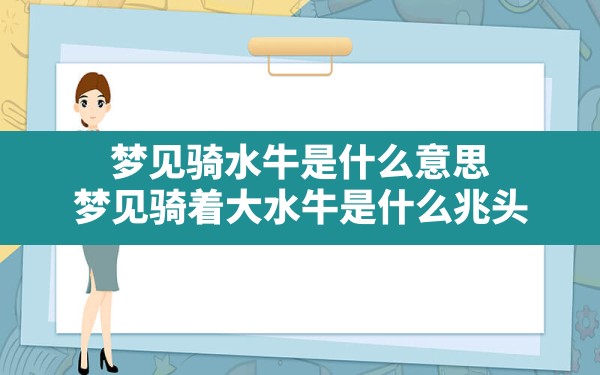 梦见骑水牛是什么意思,梦见骑着大水牛是什么兆头 - 一测网