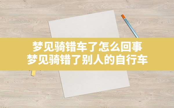 梦见骑错车了怎么回事,梦见骑错了别人的自行车 - 一测网