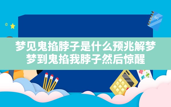 梦见鬼掐脖子是什么预兆解梦(梦到鬼掐我脖子然后惊醒) - 一测网