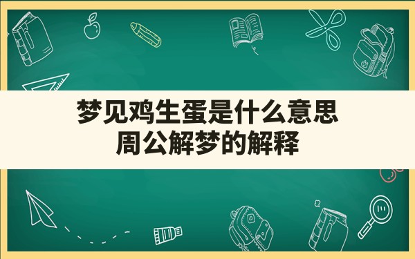 梦见鸡生蛋是什么意思,周公解梦的解释 - 一测网