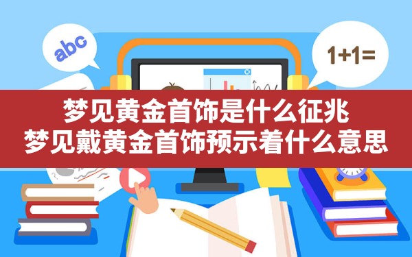 梦见黄金首饰是什么征兆,梦见戴黄金首饰预示着什么意思 - 一测网