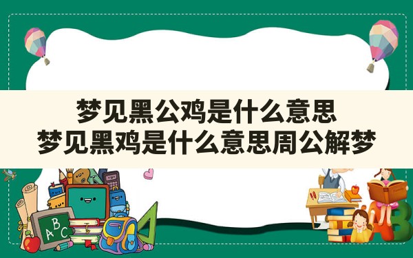 梦见黑公鸡是什么意思,梦见黑鸡是什么意思周公解梦 - 一测网