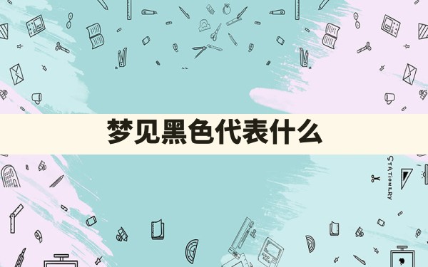 梦见黑色代表什么 - 一测网